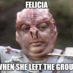 Darmok and Felicia | FELICIA; WHEN SHE LEFT THE GROUP | image tagged in darmok and felicia | made w/ Imgflip meme maker