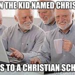 Creepy Uncle Bob and his four clones | WHEN THE KID NAMED CHRISTIAN; GOES TO A CHRISTIAN SCHOOL | image tagged in creepy uncle bob and his four clones | made w/ Imgflip meme maker