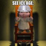 Ice age baby | ME WHEN I SEE ICE AGE: | image tagged in ice age baby | made w/ Imgflip meme maker