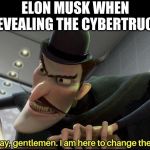 Here to change the future | ELON MUSK WHEN REVEALING THE CYBERTRUCK | image tagged in here to change the future | made w/ Imgflip meme maker