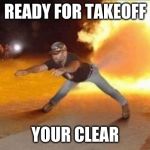 Fire Farts | READY FOR TAKEOFF; YOUR CLEAR | image tagged in fire farts | made w/ Imgflip meme maker