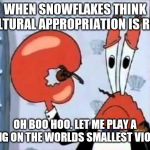 Cultural appropriation isn't real | WHEN SNOWFLAKES THINK CULTURAL APPROPRIATION IS REAL; OH BOO HOO. LET ME PLAY A SONG ON THE WORLDS SMALLEST VIOLIN | image tagged in mr krabs-oh boo hoo this is the worlds smallest violin and it,memes,cultural appropriation,snowflakes,triggered snowflakes | made w/ Imgflip meme maker