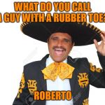 SPANISH | WHAT DO YOU CALL A GUY WITH A RUBBER TOE? ROBERTO | image tagged in spanish | made w/ Imgflip meme maker