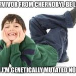 What? | SURVIVOR FROM CHERNOBYL BE LIKE; "HI I'M GENETICALLY MUTATED NOW" | image tagged in what | made w/ Imgflip meme maker