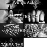 We're all addicted to something that takes the pain away