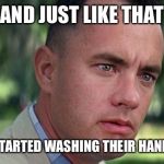 Forest Gump | AND JUST LIKE THAT; PEOPLE STARTED WASHING THEIR HANDS AGAIN | image tagged in forest gump | made w/ Imgflip meme maker