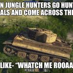 “Large Tiger in Woods” | WHEN JUNGLE HUNTERS GO HUNTING FOR ANIMALS AND COME ACROSS THIS “TIGER”; TIGER BE LIKE- “WHATCH ME ROOAAARRRRR” | image tagged in metal animals | made w/ Imgflip meme maker