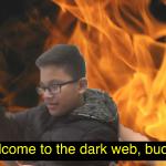 Welcome to the dark web, buddy.