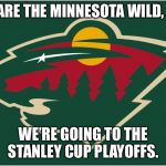 minnesota wild logo | WE ARE THE MINNESOTA WILD, AND; WE’RE GOING TO THE STANLEY CUP PLAYOFFS. | image tagged in minnesota wild logo | made w/ Imgflip meme maker