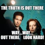 x-files | THE TRUTH IS OUT THERE; WAY....WAY.... OUT THERE.    LOOK HARD! | image tagged in x-files | made w/ Imgflip meme maker