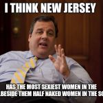 Jroc113 | I THINK NEW JERSEY; HAS THE MOST SEXIEST WOMEN IN THE WORLD..BESIDE THEM HALF NAKED WOMEN IN THE SOUTH😜 | image tagged in nj earthquake explanation | made w/ Imgflip meme maker