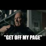 Get off my page | "GET OFF MY PAGE" | image tagged in get off my lawn,page,chad orner,ws6,trans am,admin | made w/ Imgflip meme maker