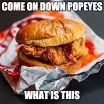 Popeyes chicken sandwich | COME ON DOWN POPEYES; WHAT IS THIS | image tagged in popeyes chicken sandwich | made w/ Imgflip meme maker