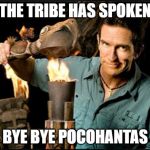 The tribe has spoken | THE TRIBE HAS SPOKEN; BYE BYE POCOHANTAS | image tagged in the tribe has spoken | made w/ Imgflip meme maker