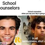 Sksksk | School counselors; School counselors when you say your day is going well. In all seriousness, shut up. | image tagged in sksksk | made w/ Imgflip meme maker