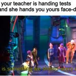 That Is Something We Should Worry About | When your teacher is handing tests back and she hands you yours face-down | image tagged in that is something we should worry about | made w/ Imgflip meme maker