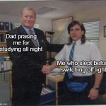 office - young micheal scott | Dad prasing me for studying all night; Me who slept before switching off light | image tagged in office - young micheal scott | made w/ Imgflip meme maker