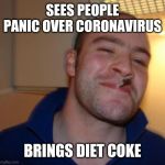 Nice Guy | SEES PEOPLE PANIC OVER CORONAVIRUS; BRINGS DIET COKE | image tagged in nice guy | made w/ Imgflip meme maker