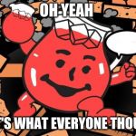 Kool Aid Man | OH YEAH; THAT'S WHAT EVERYONE THOUGHT | image tagged in kool aid man | made w/ Imgflip meme maker
