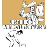 work at home friday | TGIF PANG KANG LO; JUST KIDDING, I WORK EVERYDAY LA SIA | image tagged in work at home friday | made w/ Imgflip meme maker