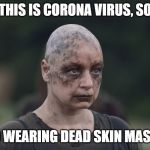 Walking Dead Alpha | THIS IS CORONA VIRUS, SO; NO WEARING DEAD SKIN MASKS | image tagged in walking dead alpha | made w/ Imgflip meme maker