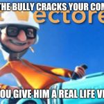 Get Vectored | WHEN THE BULLY CRACKS YOUR COMPUTER; SO YOU GIVE HIM A REAL LIFE VIRUS | image tagged in get vectored | made w/ Imgflip meme maker