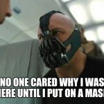 When you go to the emergency room | NO ONE CARED WHY I WAS HERE UNTIL I PUT ON A MASK | image tagged in bane on a plane,bane meme,hospital | made w/ Imgflip meme maker