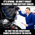 Auto Mechanic | IT'S SPRING.  SO DON'T FORGET TO REVERSE YOUR BATTERY CABLES; SO THAT THE AIR CONDITIONER COMES ON INSTEAD OF THE HEATER. | image tagged in auto mechanic | made w/ Imgflip meme maker