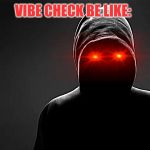 Dank Vibing | VIBE CHECK BE LIKE:; IF YOU SEE THIS YOUR A DUMBASS | image tagged in funny memes | made w/ Imgflip meme maker