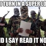 Al qaeda demands more X | ME WHEN I TURN IN A SUPER LONG ESSAY; AND I SAY READ IT NOW | image tagged in al qaeda demands more x | made w/ Imgflip meme maker