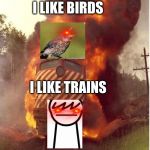 i like birds and trains boi | I LIKE BIRDS; I LIKE TRAINS; I DONT LIKE TRA... | image tagged in i like trains | made w/ Imgflip meme maker