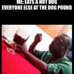 Black guy eating | ME: EATS A HOT DOG

EVERYONE ELSE AT THE DOG POUND | image tagged in black guy eating | made w/ Imgflip meme maker