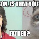 Grumpy Cat's Father | SON, IS THAT YOU? FATHER? | image tagged in memes,grumpy cats father,grumpy cat | made w/ Imgflip meme maker