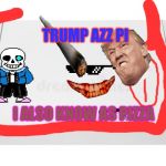 Trump's AZZ PI | TRUMP AZZ PI; I ALSO KNOW AS PIZZA | image tagged in empty box,cash deal | made w/ Imgflip meme maker