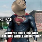 Supar | WHEN YOU RIDE A BIKE WITH TRAINING WHEELS WITHOUT HELP | image tagged in supar | made w/ Imgflip meme maker