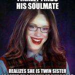 Bad luck Brian twin sister | FINALLY FINDS HIS SOULMATE; REALIZES SHE IS TWIN SISTER ADOPTED BY A FAMILY AT CHILDHOOD | image tagged in bad luck brian | made w/ Imgflip meme maker