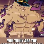 Jotaro Watterson | YOU TRULY ARE THE LOWEST SCUM IN HISTORY | image tagged in jotaro watterson | made w/ Imgflip meme maker
