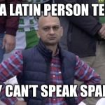 Disappointed | WHEN A LATIN PERSON TELLS ME THEY CAN’T SPEAK SPANISH | image tagged in disappointed,funny memes,funny,memes,dank,dank memes | made w/ Imgflip meme maker