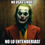 Joker 2019 | NO USAS LINUX? NO LO ENTENDERIAS! | image tagged in joker 2019 | made w/ Imgflip meme maker
