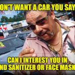 The Coronavirus: Schysters make money anyway they can. Especially through the suffering of others. | DON'T WANT A CAR YOU SAY? CAN I INTEREST YOU IN HAND SANITIZER OR FACE MASKS? | image tagged in car salesman,memes,coronavirus,scumbag,schyster,healthcare | made w/ Imgflip meme maker