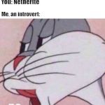 Bugs Bunny NO | You: Netherite; Me, an introvert: | image tagged in bugs bunny no | made w/ Imgflip meme maker