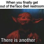 There is another | When you finally get out of theTaco Bell restroom | image tagged in there is another | made w/ Imgflip meme maker