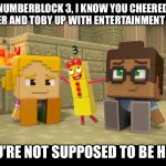 Numberblock 3 in Minecraft Mini Series | NUMBERBLOCK 3, I KNOW YOU CHEERED RIVER AND TOBY UP WITH ENTERTAINMENT BUT; YOU’RE NOT SUPPOSED TO BE HERE | image tagged in numberblock 3 in minecraft mini series | made w/ Imgflip meme maker