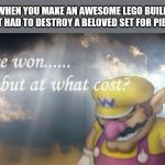 I've won... but at what cost? | WHEN YOU MAKE AN AWESOME LEGO BUILD
 BUT HAD TO DESTROY A BELOVED SET FOR PIECES | image tagged in i've won but at what cost,lego | made w/ Imgflip meme maker