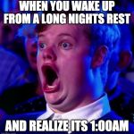 Shocked man | WHEN YOU WAKE UP FROM A LONG NIGHTS REST; AND REALIZE ITS 1:00AM | image tagged in shocked man | made w/ Imgflip meme maker