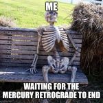 skeleton waiting in a bench | ME; WAITING FOR THE MERCURY RETROGRADE TO END | image tagged in skeleton waiting in a bench | made w/ Imgflip meme maker
