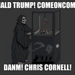 Angel of Death | DONALD TRUMP! COMEONCOMEON; DANM! CHRIS CORNELL! | image tagged in angel of death | made w/ Imgflip meme maker