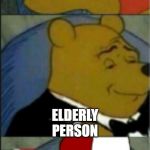 Winne the Pooh Tuxedo, Redneck, and regular | OLD PERSON; ELDERLY PERSON; BOOMER | image tagged in winne the pooh tuxedo redneck and regular | made w/ Imgflip meme maker