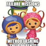 Milli,Geo,Bot | GOING ON FAILURE MISSIONS; WITHOUT ASKING THEIR PARENTS | image tagged in milli geo bot | made w/ Imgflip meme maker