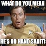 captain kirk jazz hands | WHAT DO YOU MEAN; THERE'S NO HAND SANITISER | image tagged in captain kirk jazz hands | made w/ Imgflip meme maker